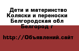 Дети и материнство Коляски и переноски. Белгородская обл.,Белгород г.